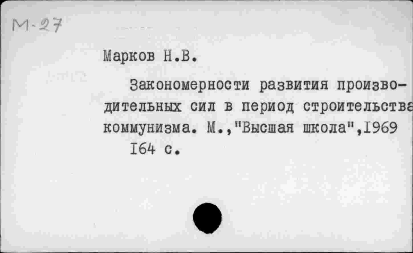 ﻿Марков Н.В.
Закономерности развития производительных сил в период строительств коммунизма. М.,"Высшая школа",1969 164 с.